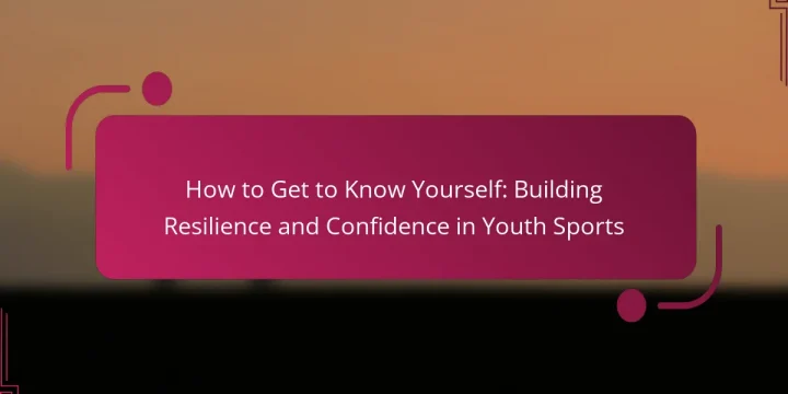 How to Get to Know Yourself: Building Resilience and Confidence in Youth Sports