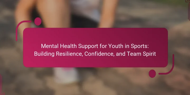 Mental Health Support for Youth in Sports: Building Resilience, Confidence, and Team Spirit