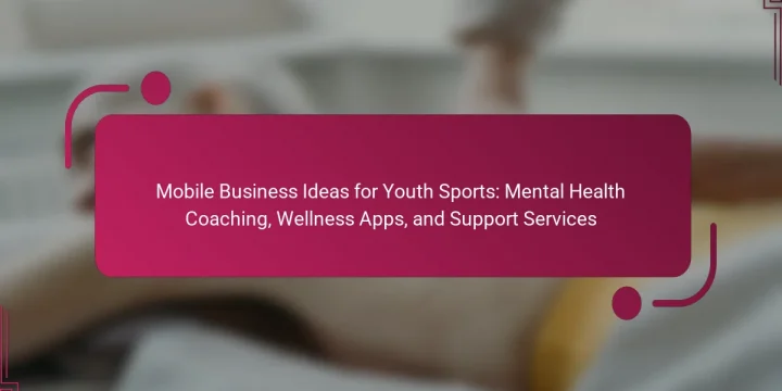 Mobile Business Ideas for Youth Sports: Mental Health Coaching, Wellness Apps, and Support Services