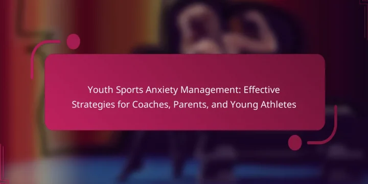 Youth Sports Anxiety Management: Effective Strategies for Coaches, Parents, and Young Athletes