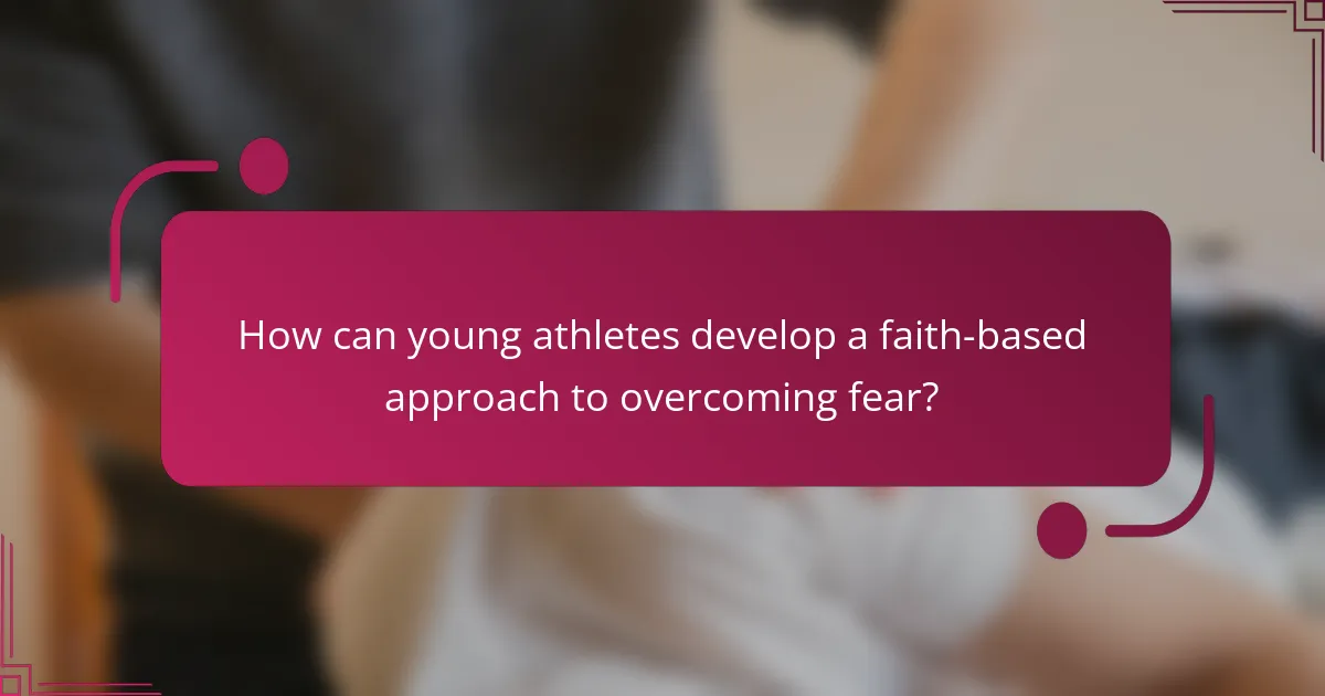 How can young athletes develop a faith-based approach to overcoming fear?