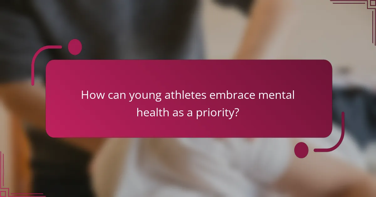 How can young athletes embrace mental health as a priority?