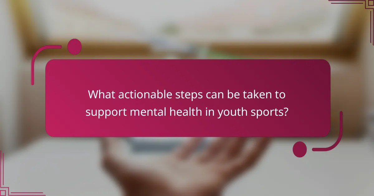 What actionable steps can be taken to support mental health in youth sports?