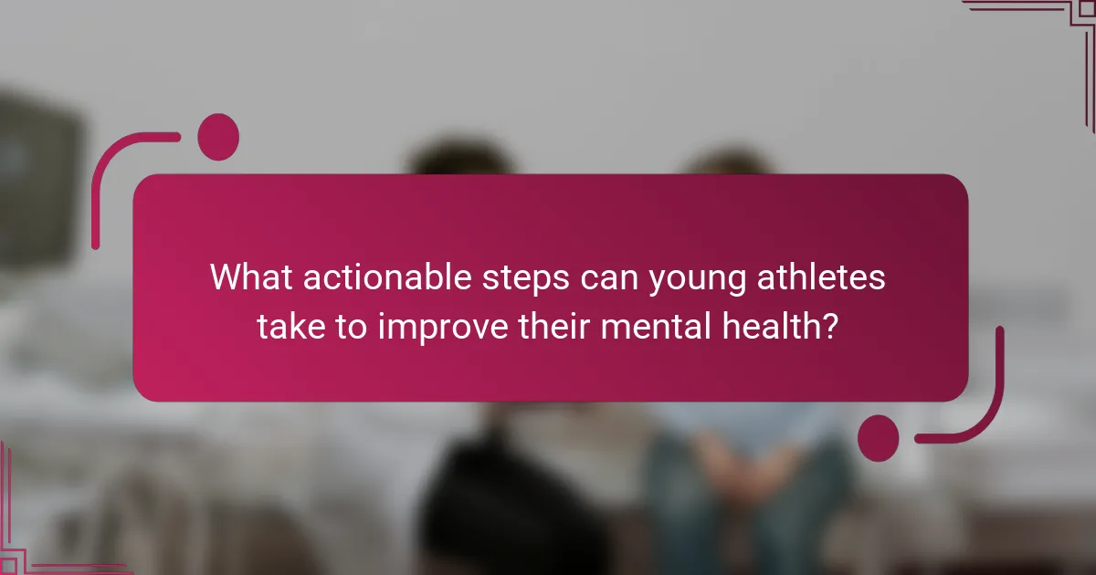 What actionable steps can young athletes take to improve their mental health?