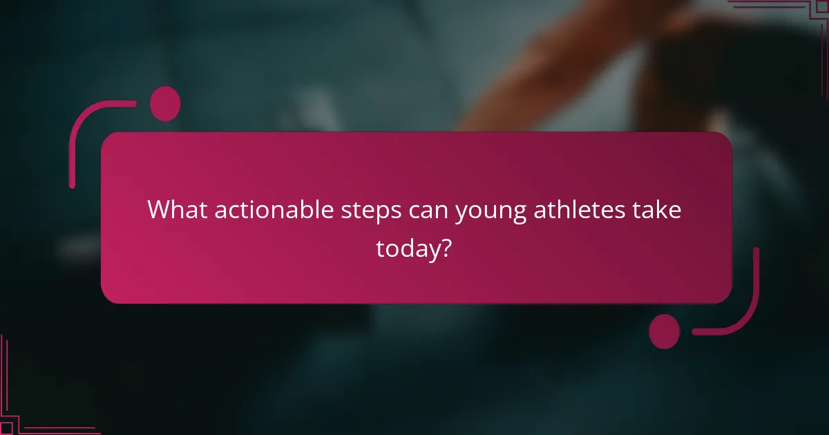 What actionable steps can young athletes take today?