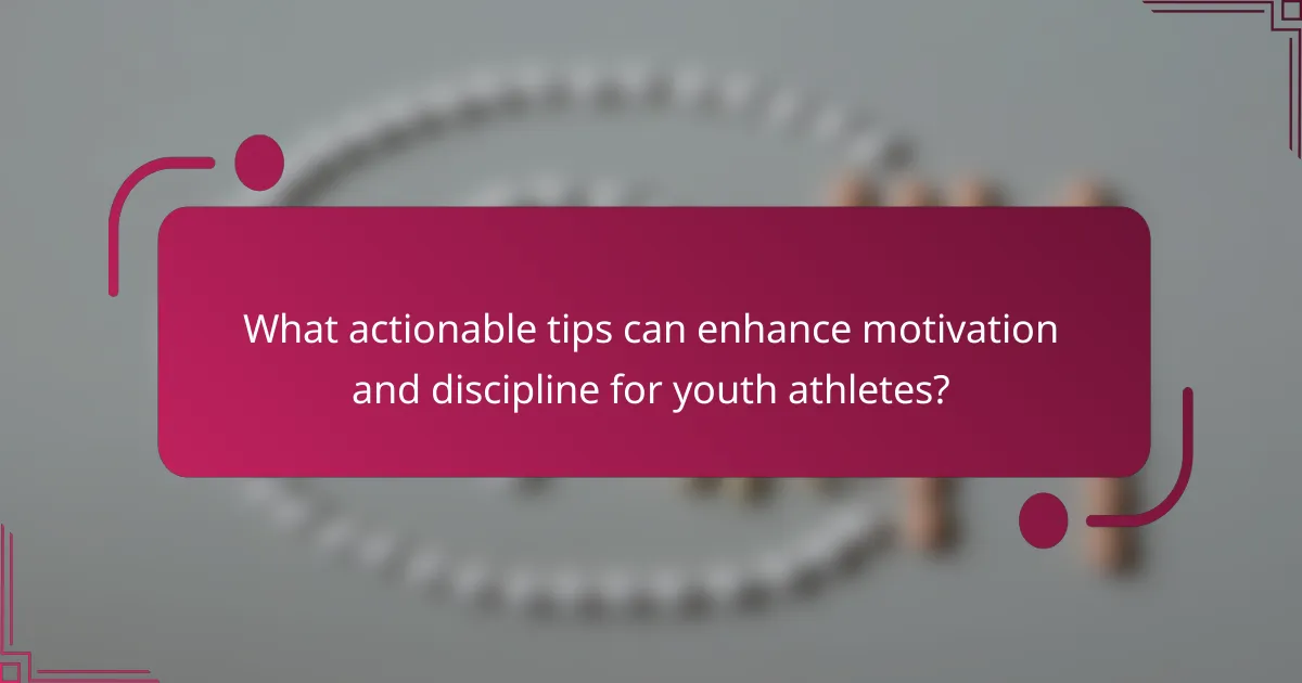 What actionable tips can enhance motivation and discipline for youth athletes?