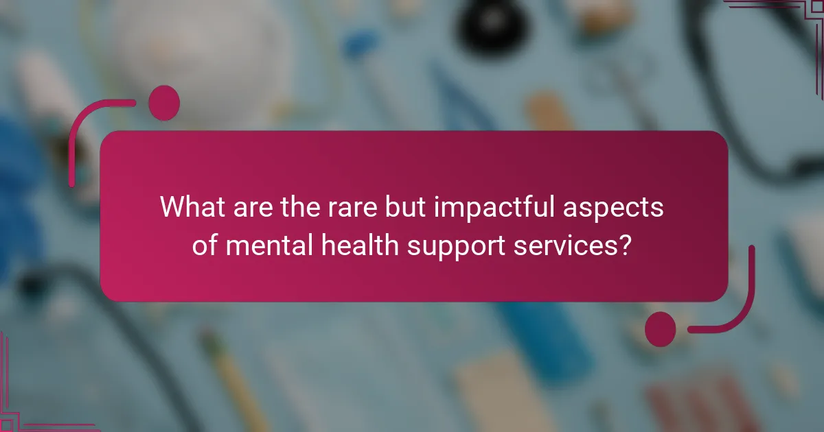 What are the rare but impactful aspects of mental health support services?