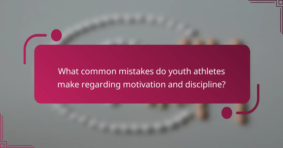 What common mistakes do youth athletes make regarding motivation and discipline?