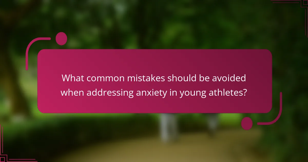 What common mistakes should be avoided when addressing anxiety in young athletes?