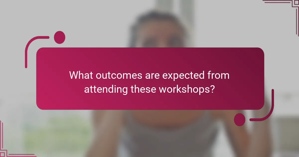 What outcomes are expected from attending these workshops?