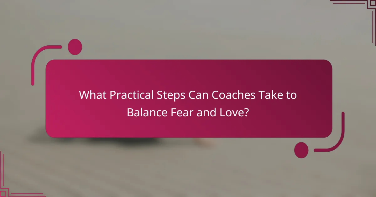 What Practical Steps Can Coaches Take to Balance Fear and Love?