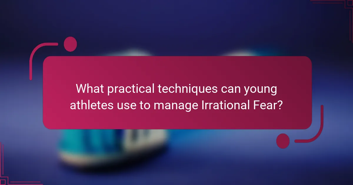 What practical techniques can young athletes use to manage Irrational Fear?