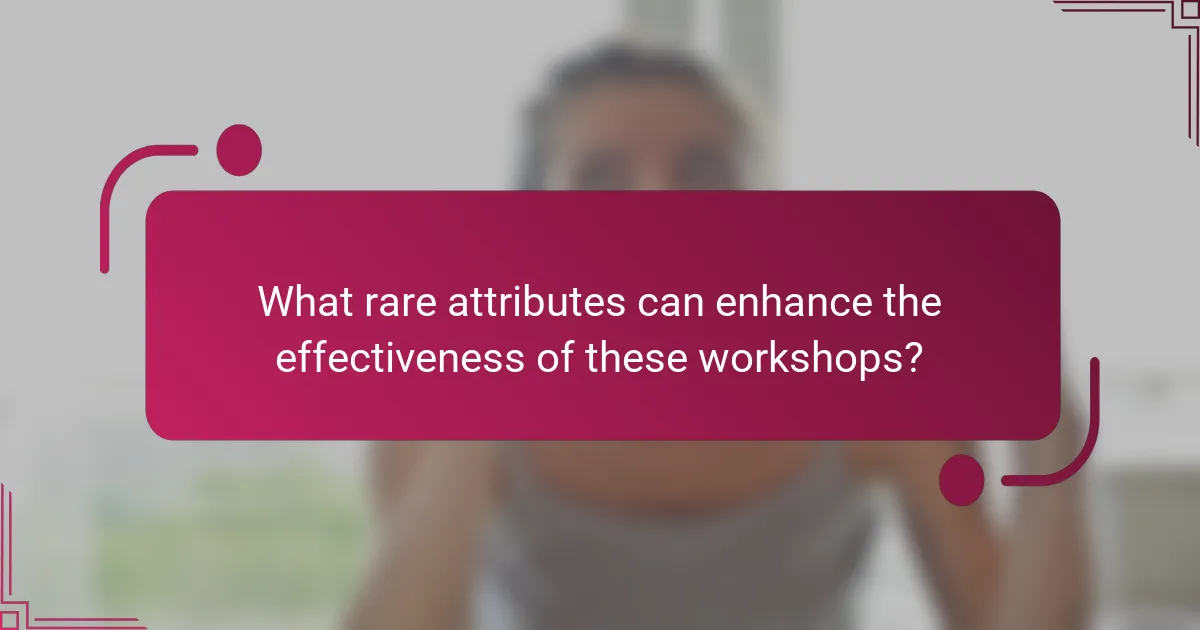 What rare attributes can enhance the effectiveness of these workshops?