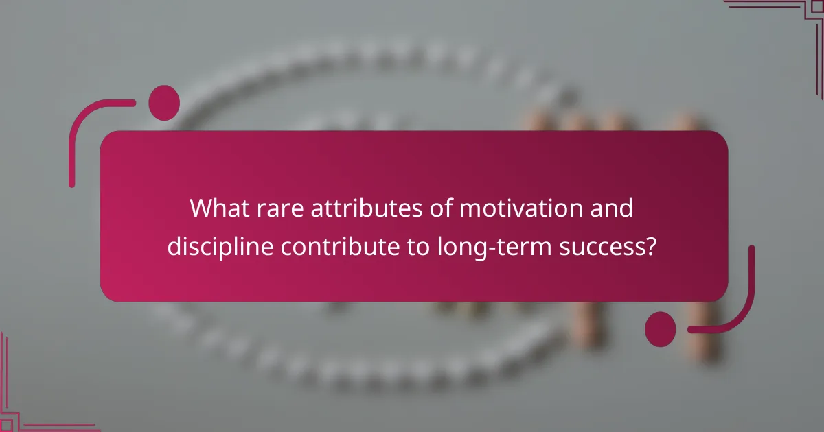 What rare attributes of motivation and discipline contribute to long-term success?