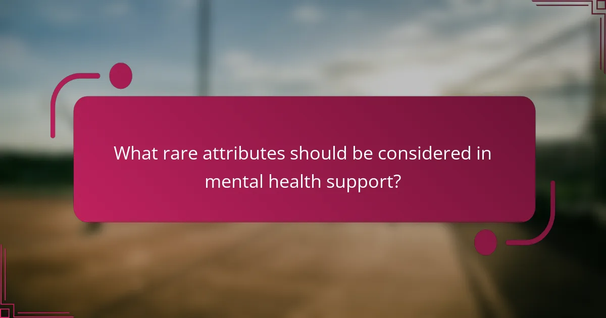 What rare attributes should be considered in mental health support?