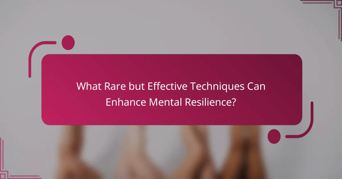 What Rare but Effective Techniques Can Enhance Mental Resilience?