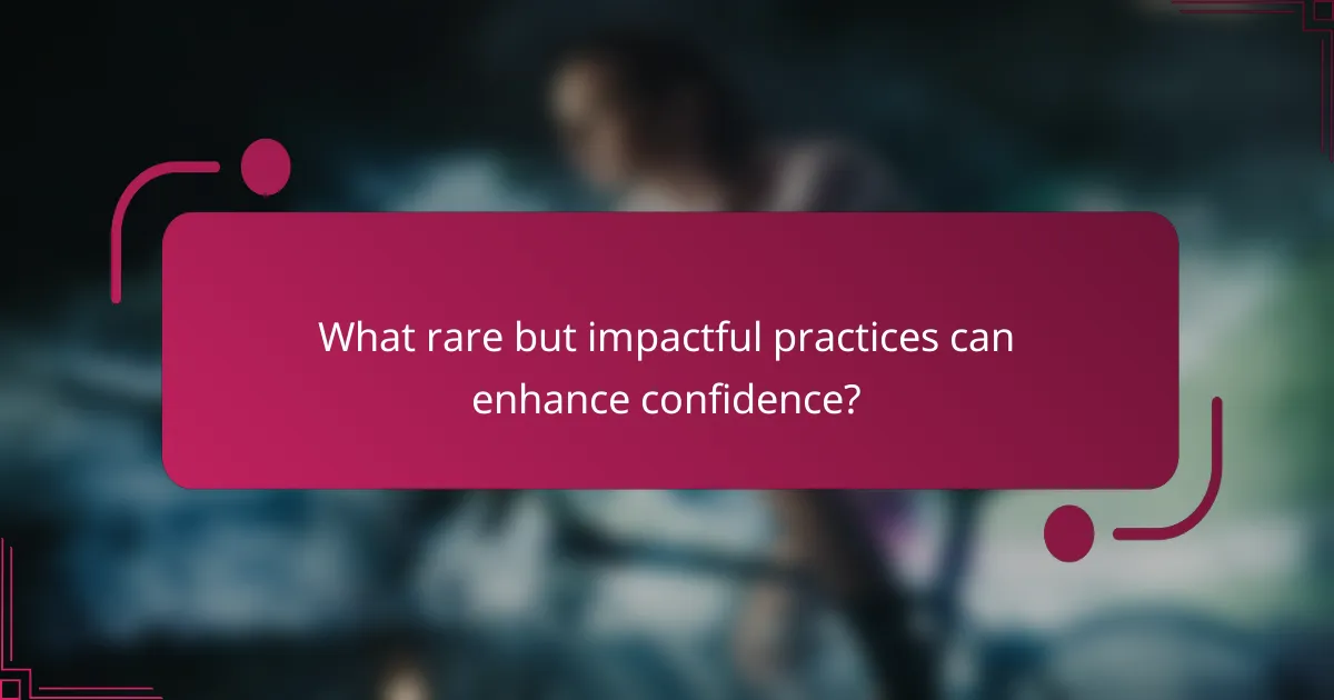 What rare but impactful practices can enhance confidence?