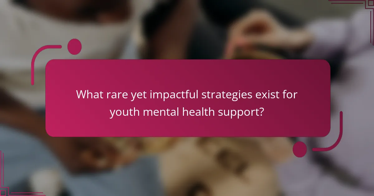 What rare yet impactful strategies exist for youth mental health support?