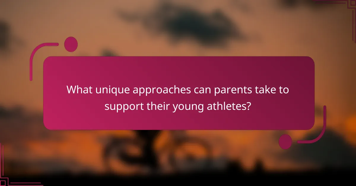 What unique approaches can parents take to support their young athletes?