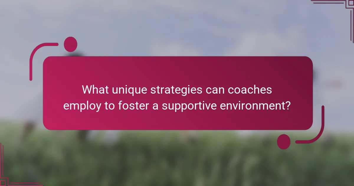 What unique strategies can coaches employ to foster a supportive environment?