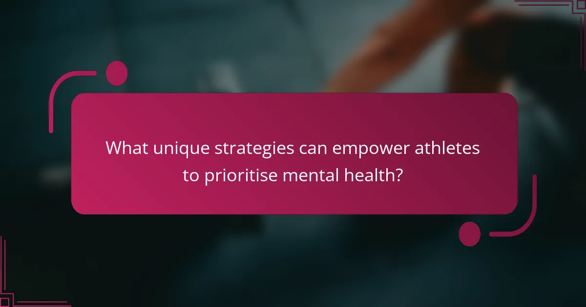 What unique strategies can empower athletes to prioritise mental health?